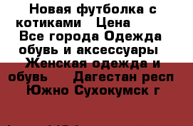 Новая футболка с котиками › Цена ­ 500 - Все города Одежда, обувь и аксессуары » Женская одежда и обувь   . Дагестан респ.,Южно-Сухокумск г.